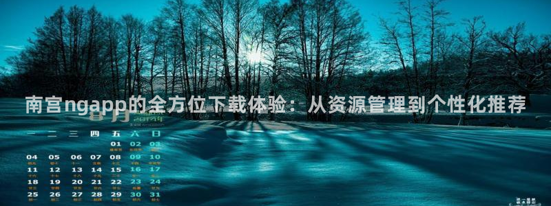 jdb变脸电子游戏技巧：南宫ngapp的全方位下载体验：从资源管理到个性化推荐