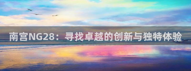 jdb官网：南宫NG28：寻找卓越的创新与独特体验