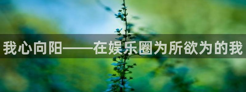 jdb电子超级大奖：我心向阳——在娱乐圈为所欲为的我