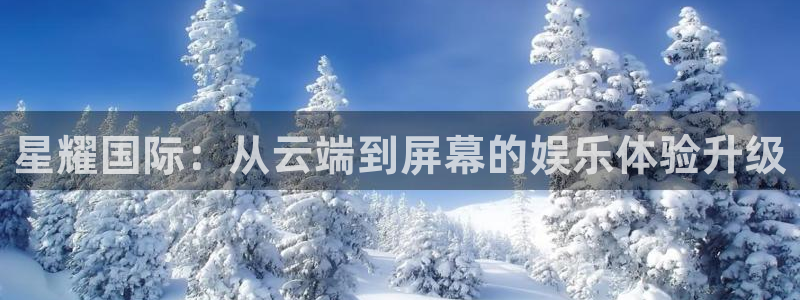 jdb电子平台：星耀国际：从云端到屏幕的娱乐体验升级