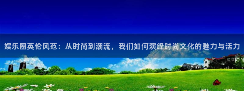 jdb电子网站：娱乐圈英伦风范：从时尚到潮流，我们如何演绎时尚文化的魅力与活力