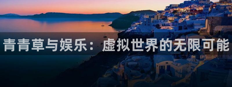 jdb电子夺宝：青青草与娱乐：虚拟世界的无限可能
