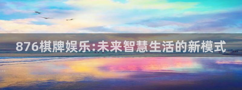 jdb电子平台注册：876棋牌娱乐:未来智慧生活的新模式