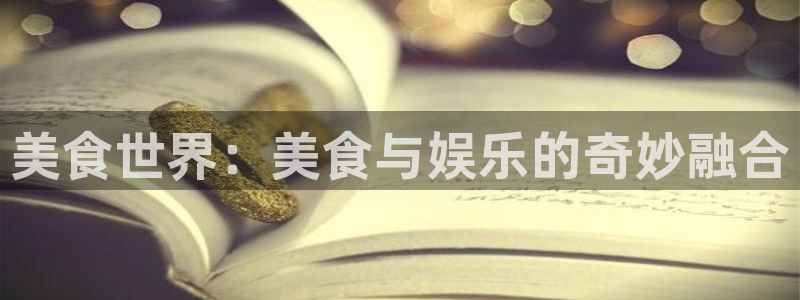 jdb电子龙王：美食世界：美食与娱乐的奇妙融合