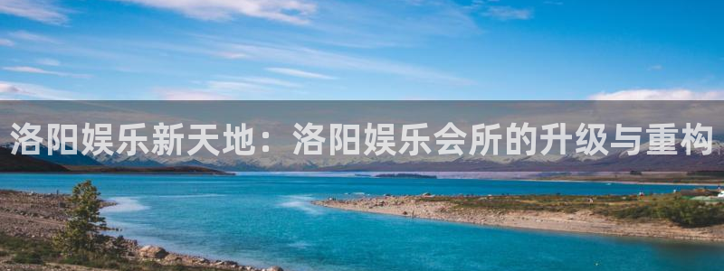 jdb电子游戏大奖：洛阳娱乐新天地：洛阳娱乐会所的升级与重构