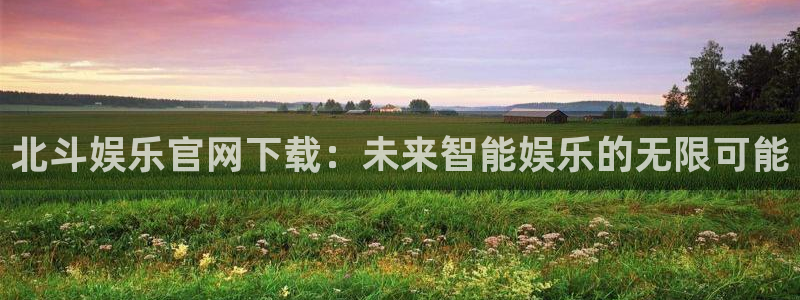 jdb电子官网：北斗娱乐官网下载：未来智能娱乐的无限可能