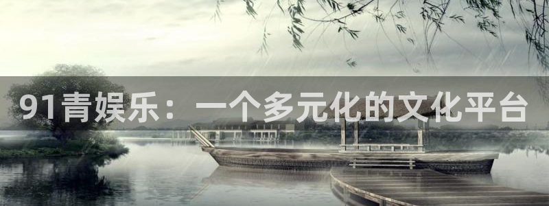 jdb电子官网登录入口：91青娱乐：一个多元化的文化平台