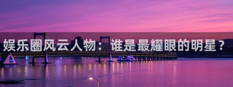 jdb夺宝电子gaming：娱乐圈风云人物：谁是最耀眼的明星？