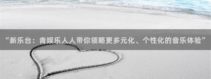 jdb电子游戏变脸：“新乐台：青娱乐人人带你领略更多元化、个性化的音乐体验”